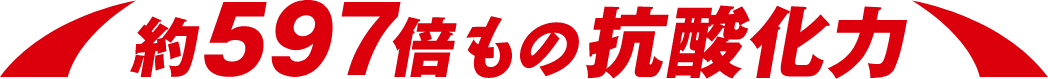 約597倍もの抗酸化力